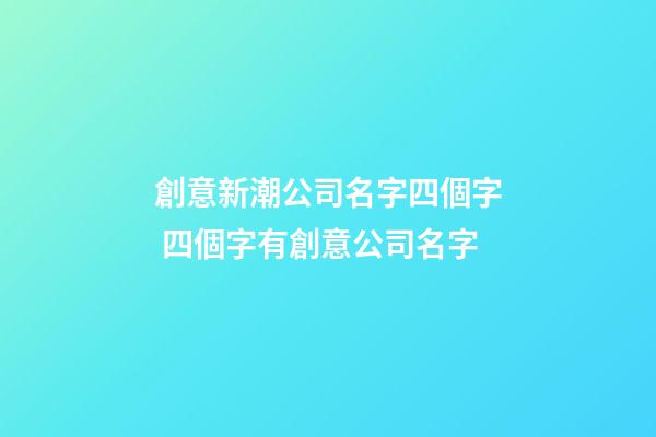 創意新潮公司名字四個字 四個字有創意公司名字